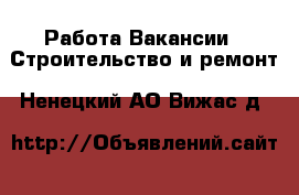 Работа Вакансии - Строительство и ремонт. Ненецкий АО,Вижас д.